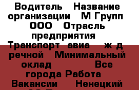 Водитель › Название организации ­ М Групп, ООО › Отрасль предприятия ­ Транспорт, авиа- , ж/д, речной › Минимальный оклад ­ 27 000 - Все города Работа » Вакансии   . Ненецкий АО,Пылемец д.